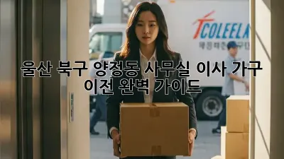 울산 북구 양정동 사무실 이사, 가구 이전 완벽 가이드