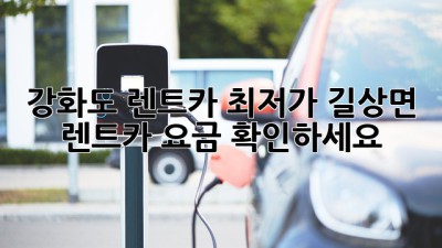 강화도 렌트카 최저가? 길상면 렌트카 요금 확인하세요!