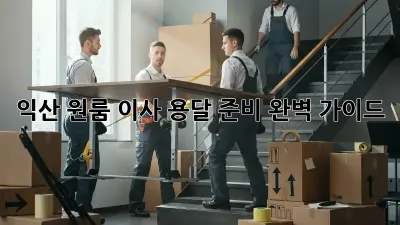 익산 원룸 이사, 용달 준비 완벽 가이드!